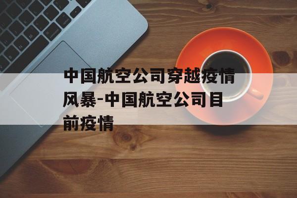 中国航空公司穿越疫情风暴-中国航空公司目前疫情