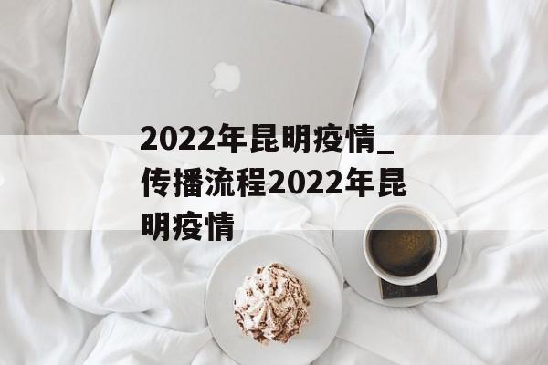 2022年昆明疫情_传播流程2022年昆明疫情